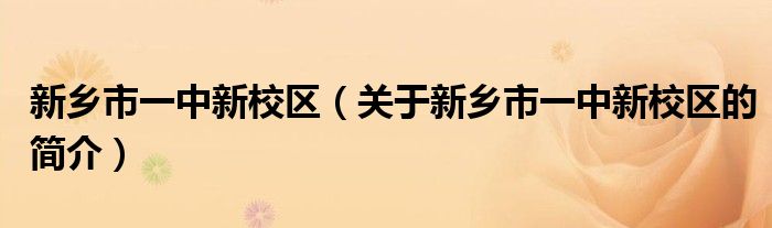 新鄉(xiāng)市一中新校區(qū)（關(guān)于新鄉(xiāng)市一中新校區(qū)的簡介）