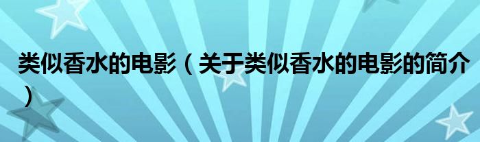 類似香水的電影（關(guān)于類似香水的電影的簡介）