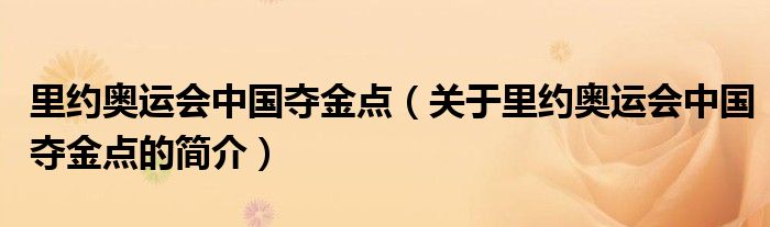 里約奧運(yùn)會(huì)中國奪金點(diǎn)（關(guān)于里約奧運(yùn)會(huì)中國奪金點(diǎn)的簡介）