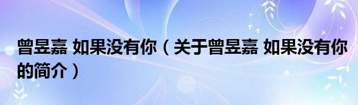 曾昱嘉 如果沒(méi)有你（關(guān)于曾昱嘉 如果沒(méi)有你的簡(jiǎn)介）