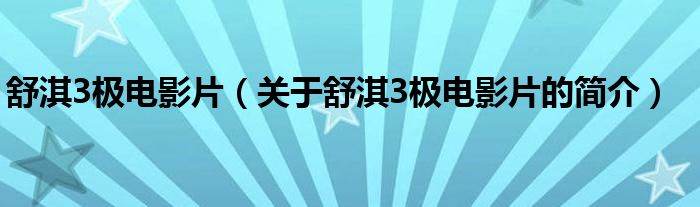 舒淇3極電影片（關(guān)于舒淇3極電影片的簡(jiǎn)介）