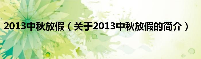 2013中秋放假（關(guān)于2013中秋放假的簡(jiǎn)介）