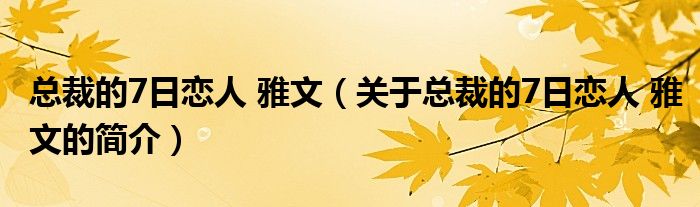 總裁的7日戀人 雅文（關于總裁的7日戀人 雅文的簡介）