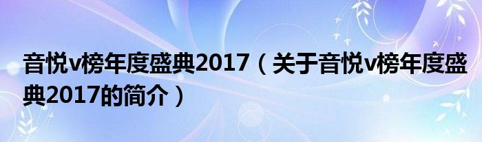 音悅v榜年度盛典2017（關于音悅v榜年度盛典2017的簡介）