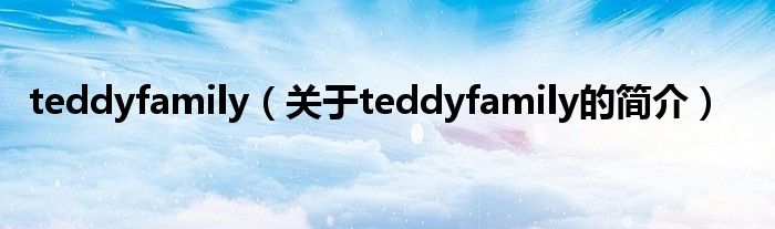 teddyfamily（關(guān)于teddyfamily的簡介）