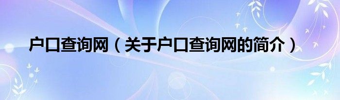 戶口查詢網(wǎng)（關(guān)于戶口查詢網(wǎng)的簡介）