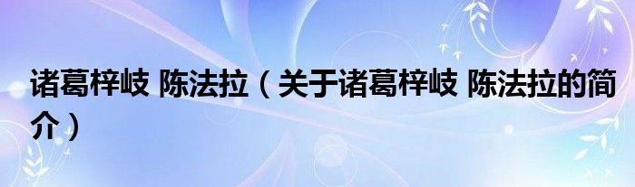 諸葛梓岐 陳法拉（關(guān)于諸葛梓岐 陳法拉的簡(jiǎn)介）