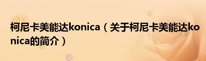 柯尼卡美能達konica（關(guān)于柯尼卡美能達konica的簡介）