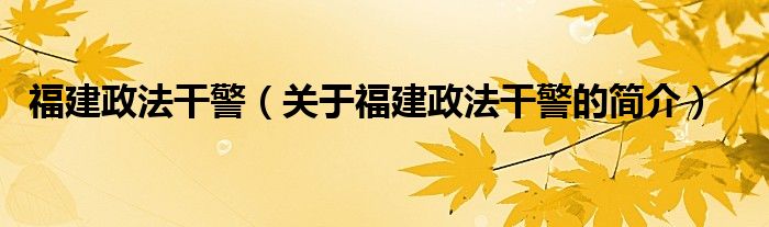 福建政法干警（關于福建政法干警的簡介）