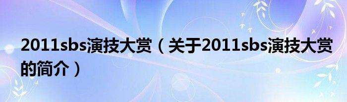 2011sbs演技大賞（關(guān)于2011sbs演技大賞的簡(jiǎn)介）