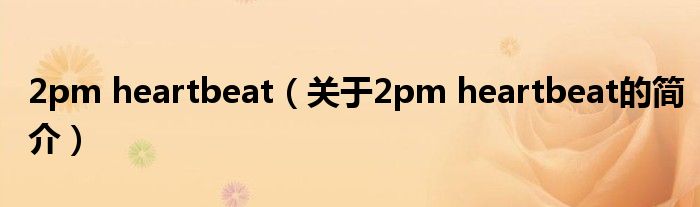 2pm heartbeat（關(guān)于2pm heartbeat的簡(jiǎn)介）