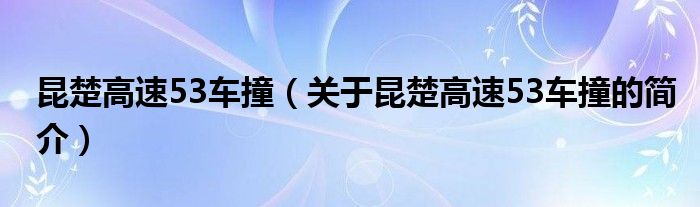 昆楚高速53車撞（關(guān)于昆楚高速53車撞的簡介）