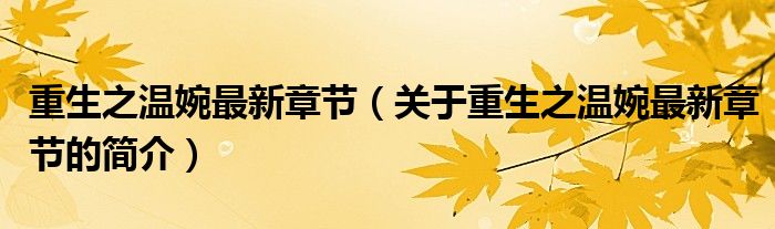 重生之溫婉最新章節(jié)（關(guān)于重生之溫婉最新章節(jié)的簡(jiǎn)介）