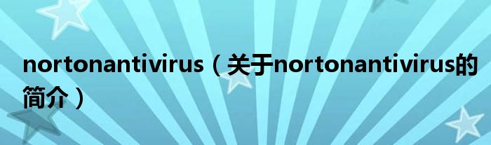 nortonantivirus（關(guān)于nortonantivirus的簡介）