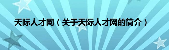 天際人才網(wǎng)（關(guān)于天際人才網(wǎng)的簡(jiǎn)介）