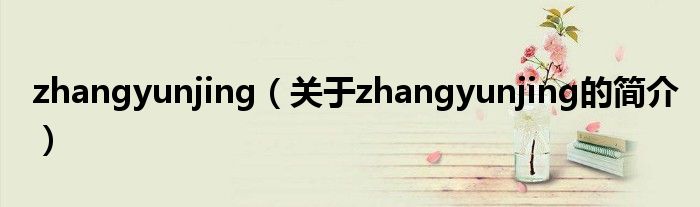 zhangyunjing（關(guān)于zhangyunjing的簡(jiǎn)介）