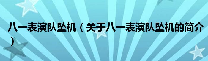 八一表演隊(duì)墜機(jī)（關(guān)于八一表演隊(duì)墜機(jī)的簡(jiǎn)介）