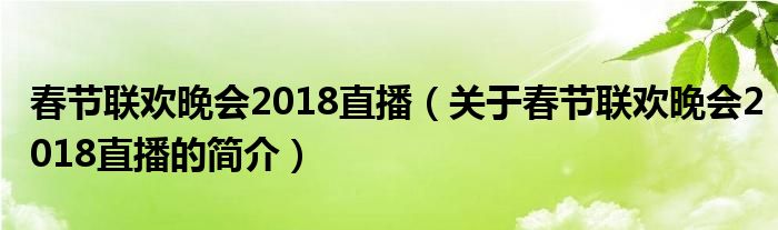 春節(jié)聯(lián)歡晚會2018直播（關于春節(jié)聯(lián)歡晚會2018直播的簡介）