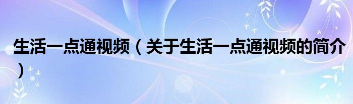 生活一點(diǎn)通視頻（關(guān)于生活一點(diǎn)通視頻的簡介）