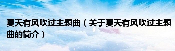 夏天有風(fēng)吹過主題曲（關(guān)于夏天有風(fēng)吹過主題曲的簡(jiǎn)介）