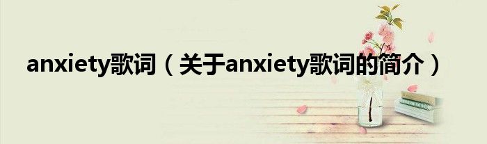 anxiety歌詞（關(guān)于anxiety歌詞的簡(jiǎn)介）