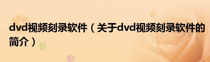 dvd視頻刻錄軟件（關于dvd視頻刻錄軟件的簡介）