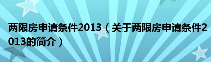 兩限房申請(qǐng)條件2013（關(guān)于兩限房申請(qǐng)條件2013的簡介）