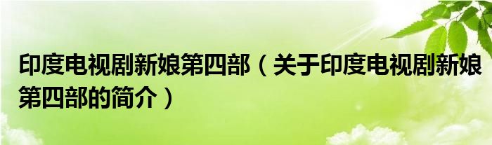 印度電視劇新娘第四部（關(guān)于印度電視劇新娘第四部的簡介）