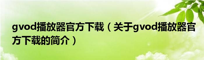 gvod播放器官方下載（關(guān)于gvod播放器官方下載的簡介）