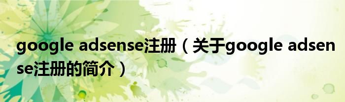 google adsense注冊(cè)（關(guān)于google adsense注冊(cè)的簡(jiǎn)介）