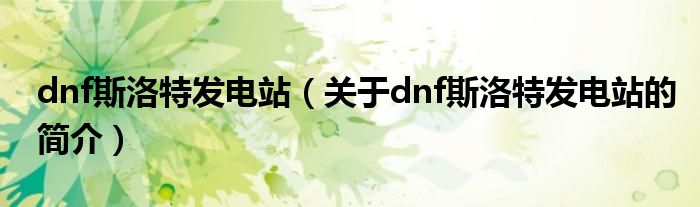 dnf斯洛特發(fā)電站（關于dnf斯洛特發(fā)電站的簡介）