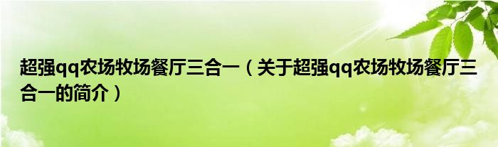 超強(qiáng)qq農(nóng)場(chǎng)牧場(chǎng)餐廳三合一（關(guān)于超強(qiáng)qq農(nóng)場(chǎng)牧場(chǎng)餐廳三合一的簡(jiǎn)介）