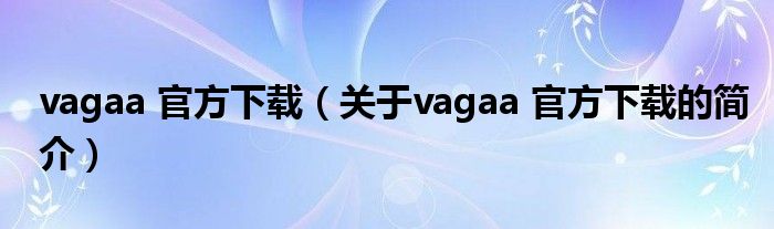 vagaa 官方下載（關于vagaa 官方下載的簡介）