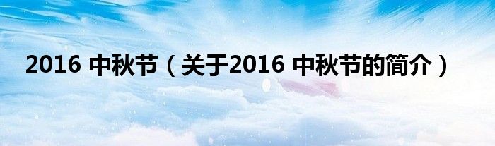 2016 中秋節(jié)（關(guān)于2016 中秋節(jié)的簡介）