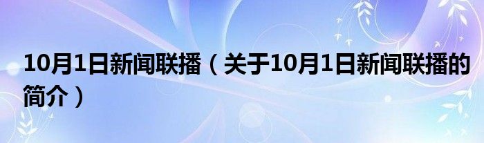 10月1日新聞聯(lián)播（關(guān)于10月1日新聞聯(lián)播的簡介）