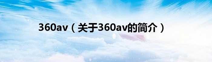 360av（關(guān)于360av的簡(jiǎn)介）