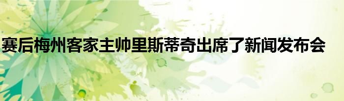 賽后梅州客家主帥里斯蒂奇出席了新聞發(fā)布會