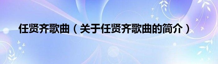 任賢齊歌曲（關(guān)于任賢齊歌曲的簡介）