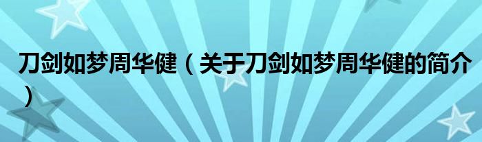 刀劍如夢周華?。P于刀劍如夢周華健的簡介）