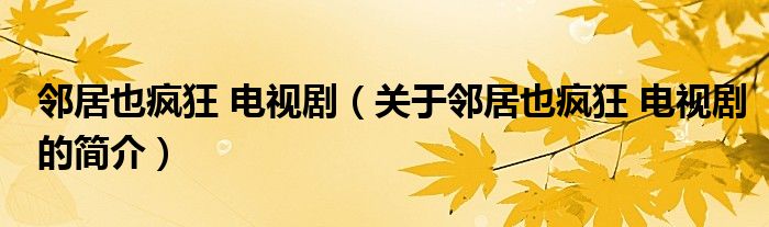 鄰居也瘋狂 電視?。P(guān)于鄰居也瘋狂 電視劇的簡介）