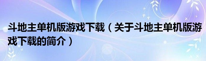 斗地主單機(jī)版游戲下載（關(guān)于斗地主單機(jī)版游戲下載的簡(jiǎn)介）