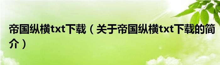 帝國(guó)縱橫txt下載（關(guān)于帝國(guó)縱橫txt下載的簡(jiǎn)介）