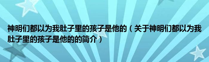 神明們都以為我肚子里的孩子是他的（關(guān)于神明們都以為我肚子里的孩子是他的的簡(jiǎn)介）