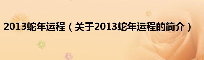 2013蛇年運(yùn)程（關(guān)于2013蛇年運(yùn)程的簡介）