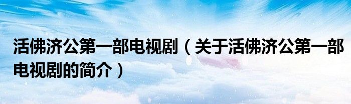 活佛濟(jì)公第一部電視?。P(guān)于活佛濟(jì)公第一部電視劇的簡(jiǎn)介）