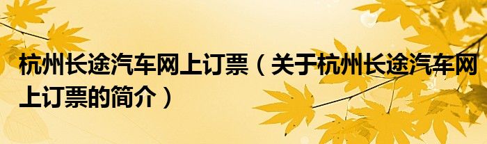 杭州長(zhǎng)途汽車網(wǎng)上訂票（關(guān)于杭州長(zhǎng)途汽車網(wǎng)上訂票的簡(jiǎn)介）