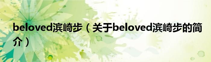 beloved濱崎步（關(guān)于beloved濱崎步的簡(jiǎn)介）