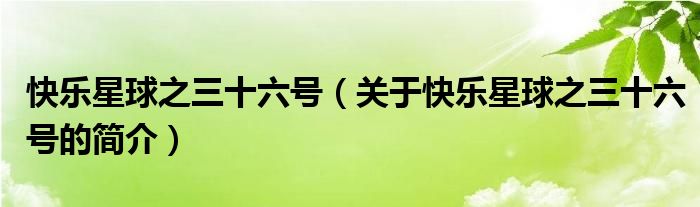 快樂星球之三十六號(hào)（關(guān)于快樂星球之三十六號(hào)的簡(jiǎn)介）