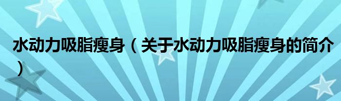 水動力吸脂瘦身（關(guān)于水動力吸脂瘦身的簡介）