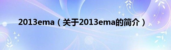 2013ema（關(guān)于2013ema的簡(jiǎn)介）